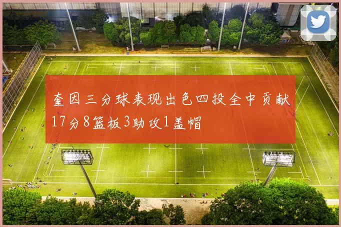 奎因三分球表现出色四投全中贡献17分8篮板3助攻1盖帽