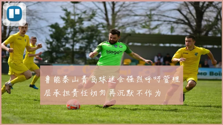 鲁能泰山青岛球迷会强烈呼吁管理层承担责任切勿再沉默不作为