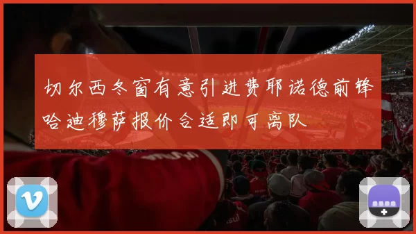 切尔西冬窗有意引进费耶诺德前锋哈迪穆萨报价合适即可离队