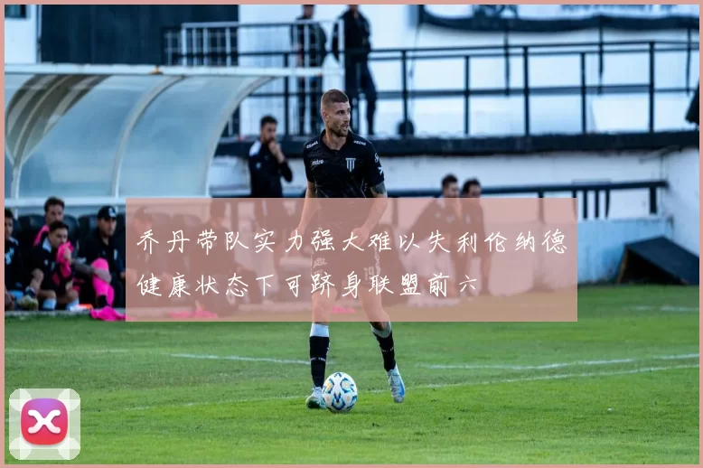 乔丹带队实力强大难以失利伦纳德健康状态下可跻身联盟前六