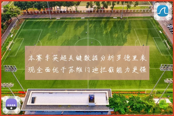 本赛季英超关键数据分析罗德里表现全面优于苏维门迪拦截能力更强
