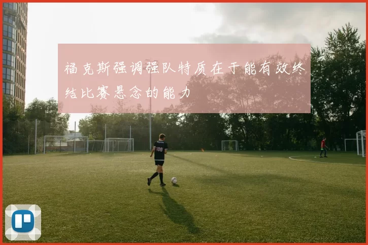 福克斯强调强队特质在于能有效终结比赛悬念的能力