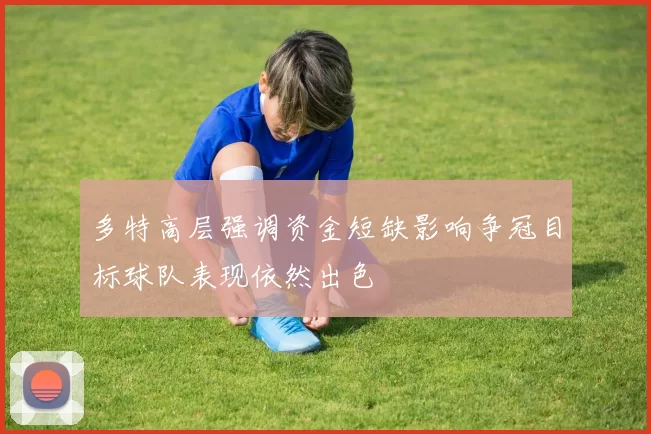 多特高层强调资金短缺影响争冠目标球队表现依然出色
