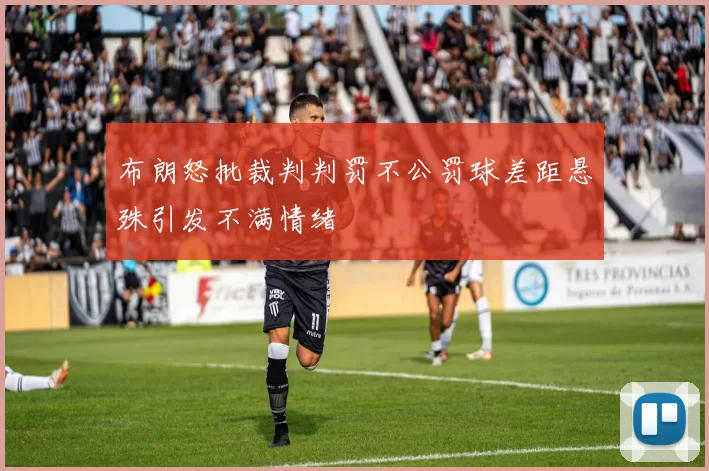 布朗怒批裁判判罚不公罚球差距悬殊引发不满情绪