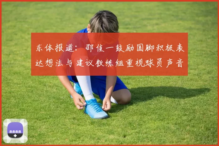 东体报道：邵佳一鼓励国脚积极表达想法与建议教练组重视球员声音