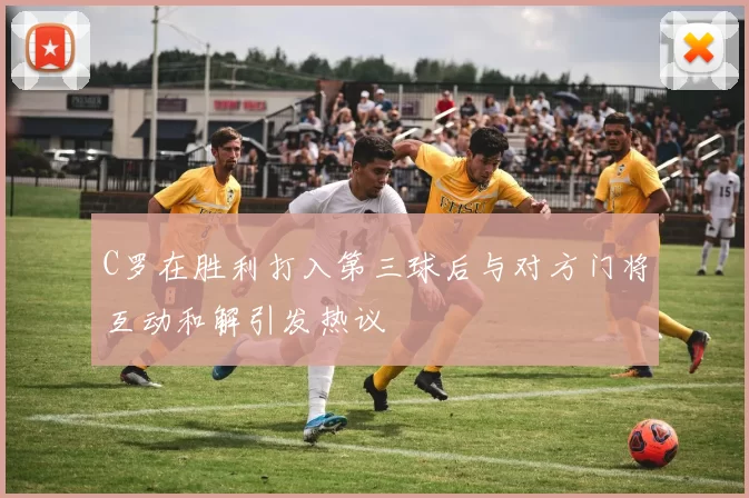 C罗在胜利打入第三球后与对方门将互动和解引发热议