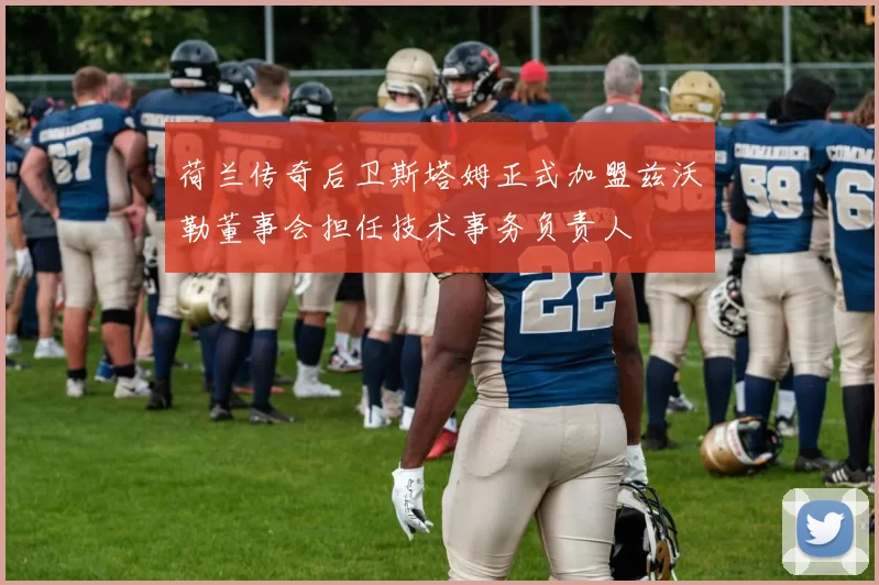 荷兰传奇后卫斯塔姆正式加盟兹沃勒董事会担任技术事务负责人