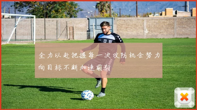 全力以赴把握每一次攻防机会努力向目标不断加速前行