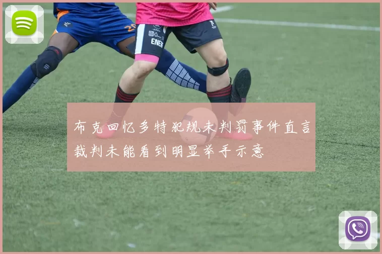 布克回忆多特犯规未判罚事件直言裁判未能看到明显举手示意
