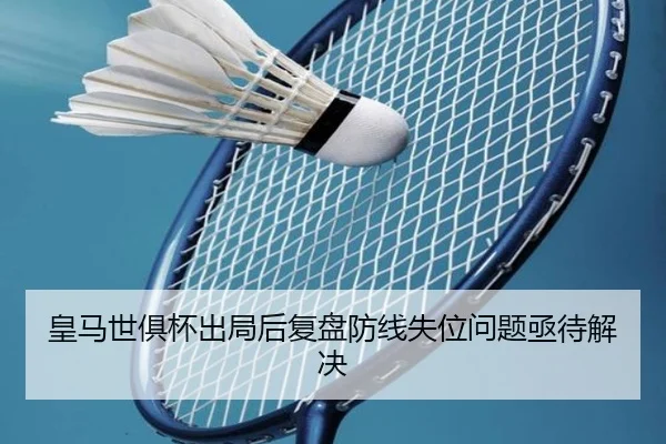 皇马世俱杯出局后复盘防线失位问题亟待解决